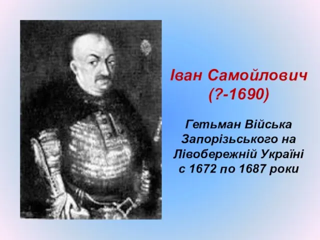 Іван Самойлович (?-1690) Гетьман Війська Запорізьського на Лівобережній Україні с 1672 по 1687 роки