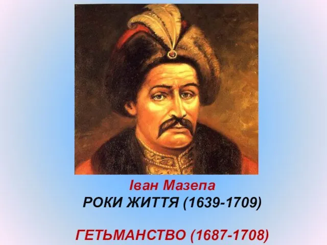 Іван Мазепа РОКИ ЖИТТЯ (1639-1709) ГЕТЬМАНСТВО (1687-1708)