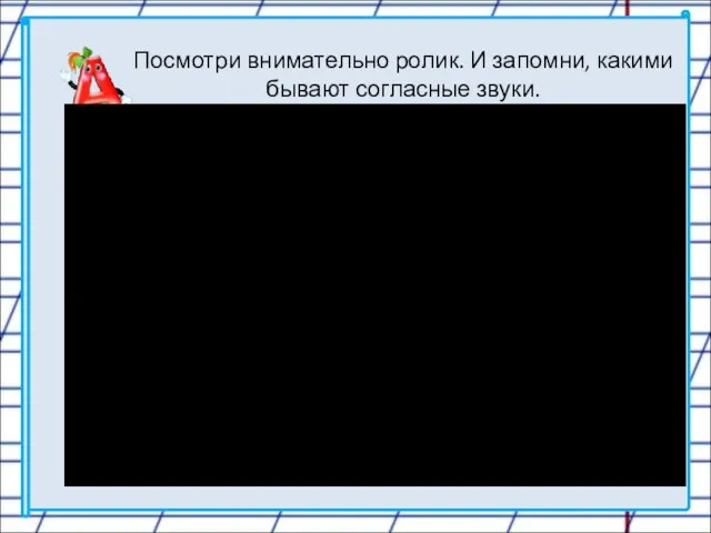 Посмотри внимательно ролик. И запомни, какими бывают согласные звуки.