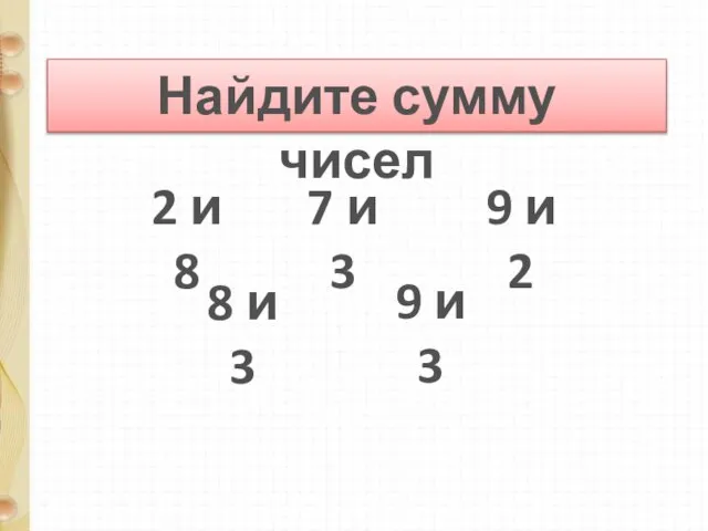 Найдите сумму чисел 2 и 8 7 и 3 9 и