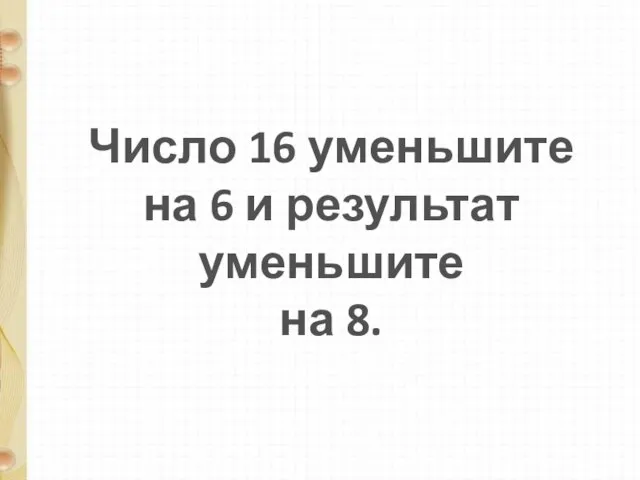 Число 16 уменьшите на 6 и результат уменьшите на 8.