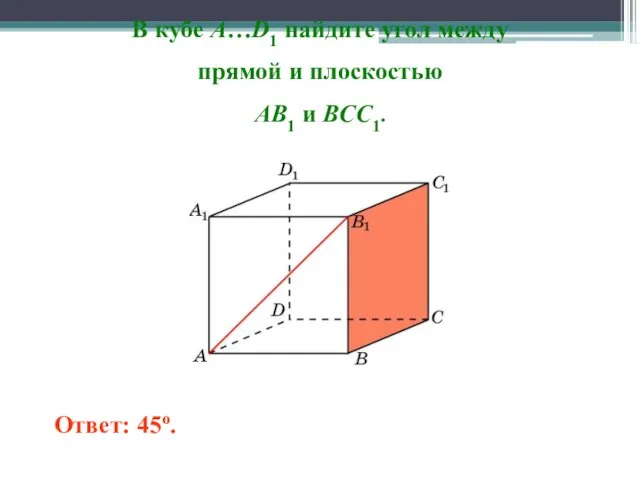 В кубе A…D1 найдите угол между прямой и плоскостью AB1 и BCC1. Ответ: 45o.