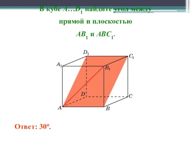 В кубе A…D1 найдите угол между прямой и плоскостью AB1 и ABC1. Ответ: 30o.
