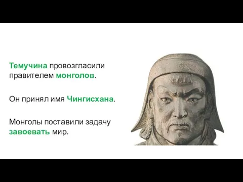 Он принял имя Чингисхана. Темучина провозгласили правителем монголов. Монголы поставили задачу завоевать мир.