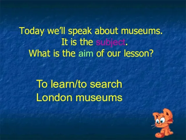 Today we’ll speak about museums. It is the subject. What is