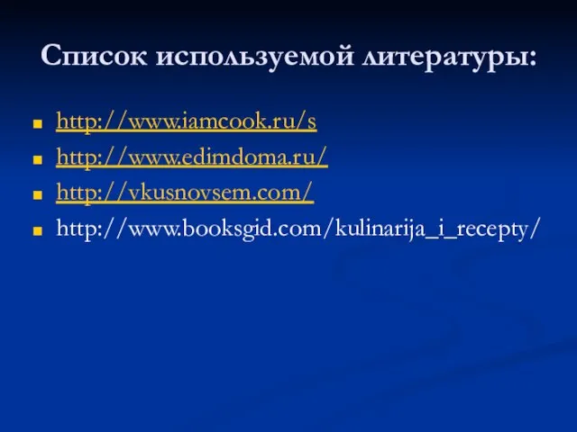 Список используемой литературы: http://www.iamcook.ru/s http://www.edimdoma.ru/ http://vkusnovsem.com/ http://www.booksgid.com/kulinarija_i_recepty/