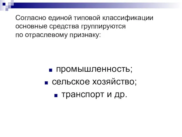 Согласно единой типовой классификации основные средства группируются по отраслевому признаку: промышленность; сельское хозяйство; транспорт и др.