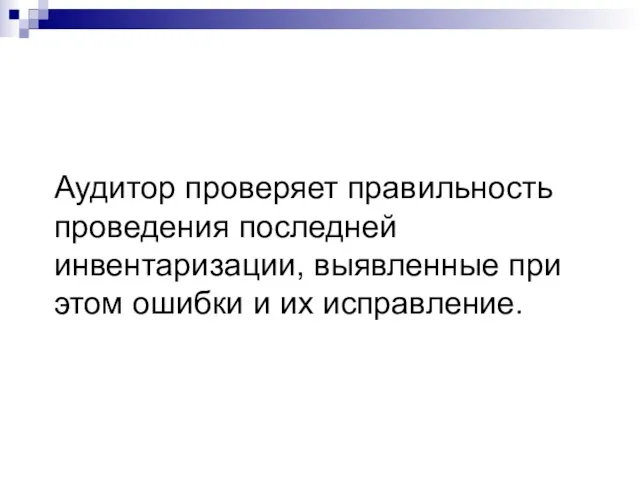 Аудитор проверяет правильность проведения последней инвентаризации, выявленные при этом ошибки и их исправление.