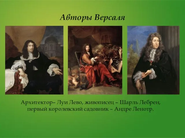 Авторы Версаля Архитектор– Луи Лево, живописец – Шарль Лебрен, первый королевский садовник – Андре Ленотр.