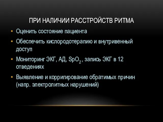 ПРИ НАЛИЧИИ РАССТРОЙСТВ РИТМА Оценить состояние пациента Обеспечить кислородотерапию и внутривенный