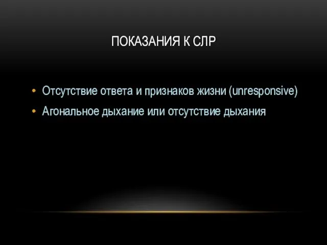 ПОКАЗАНИЯ К СЛР Отсутствие ответа и признаков жизни (unresponsive) Агональное дыхание или отсутствие дыхания