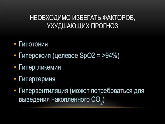 НЕОБХОДИМО ИЗБЕГАТЬ ФАКТОРОВ, УХУДШАЮЩИХ ПРОГНОЗ Гипотония Гипероксия (целевое SpO2 = >94%)