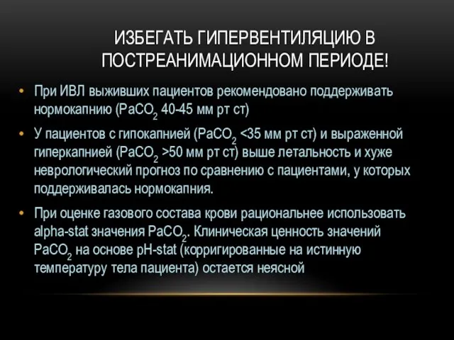 ИЗБЕГАТЬ ГИПЕРВЕНТИЛЯЦИЮ В ПОСТРЕАНИМАЦИОННОМ ПЕРИОДЕ! При ИВЛ выживших пациентов рекомендовано поддерживать