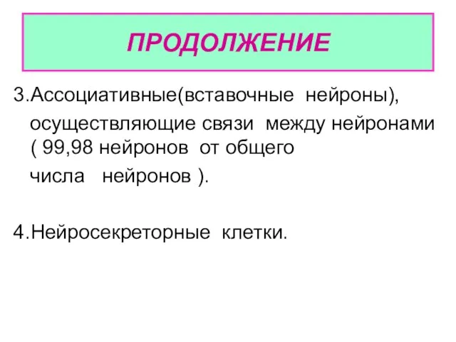 ПРОДОЛЖЕНИЕ 3.Ассоциативные(вставочные нейроны), осуществляющие связи между нейронами( 99,98 нейронов от общего числа нейронов ). 4.Нейросекреторные клетки.