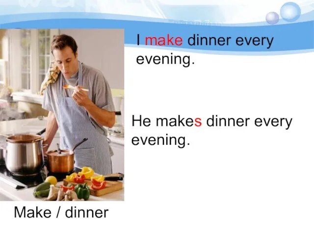 Make / dinner He makes dinner every evening. I make dinner every evening.
