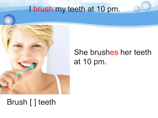 Brush [ ] teeth I brush my teeth at 10 pm.