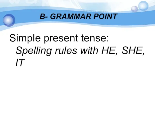 B- GRAMMAR POINT Simple present tense: Spelling rules with HE, SHE, IT