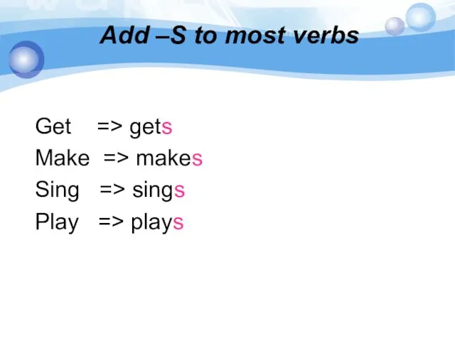 Add –S to most verbs Get => gets Make => makes