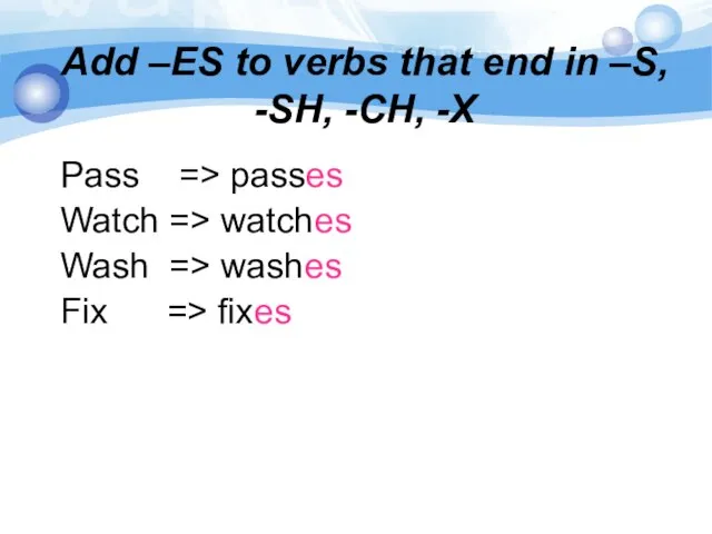 Add –ES to verbs that end in –S, -SH, -CH, -X