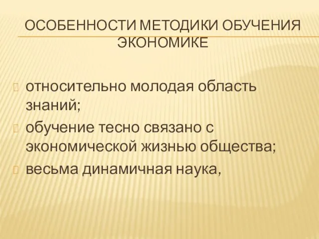 ОСОБЕННОСТИ МЕТОДИКИ ОБУЧЕНИЯ ЭКОНОМИКЕ относительно молодая область знаний; обучение тесно связано