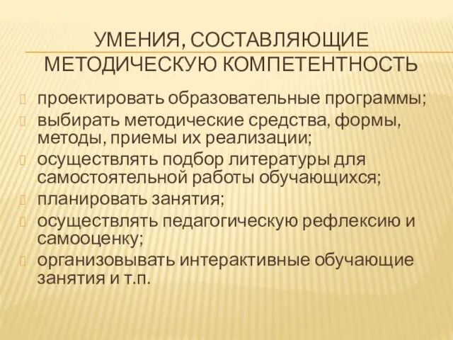 УМЕНИЯ, СОСТАВЛЯЮЩИЕ МЕТОДИЧЕСКУЮ КОМПЕТЕНТНОСТЬ проектировать образовательные программы; выбирать методические средства, формы,