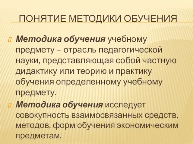 ПОНЯТИЕ МЕТОДИКИ ОБУЧЕНИЯ Методика обучения учебному предмету – отрасль педагогической науки,