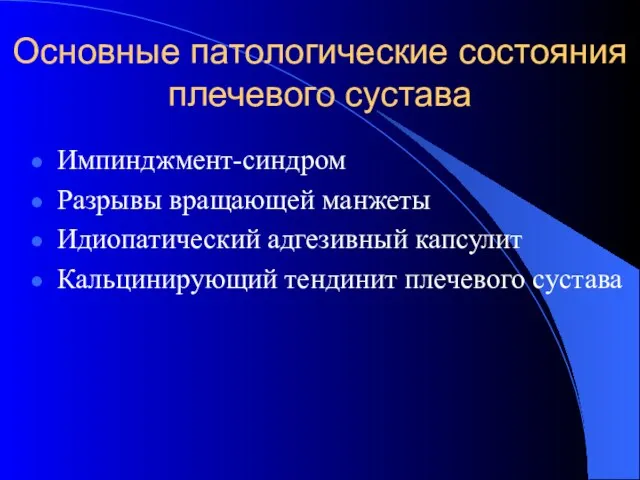 Основные патологические состояния плечевого сустава Импинджмент-синдром Разрывы вращающей манжеты Идиопатический адгезивный капсулит Кальцинирующий тендинит плечевого сустава