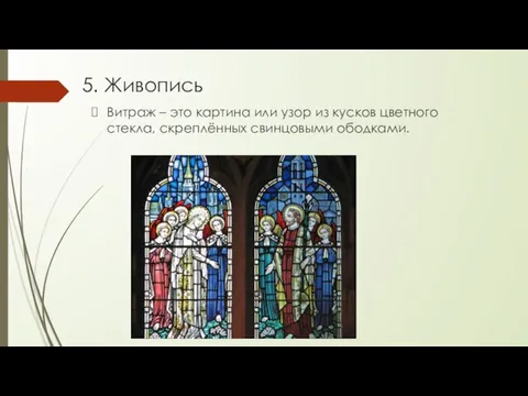 5. Живопись Витраж – это картина или узор из кусков цветного стекла, скреплённых свинцовыми ободками.