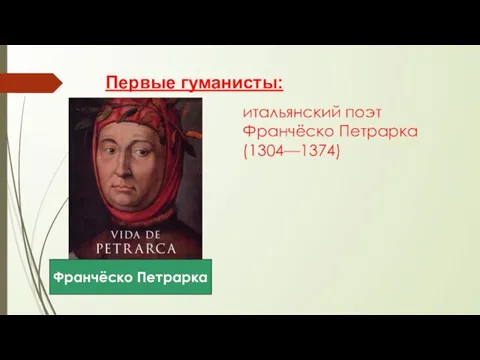 Первые гуманисты: итальянский поэт Франчёско Петрарка (1304—1374) Франчёско Петрарка