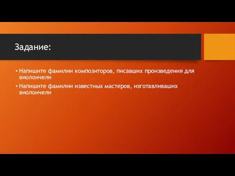 Задание: Напишите фамилии композиторов, писавших произведения для виолончели Напишите фамилии известных мастеров, изготавливаших виолончели