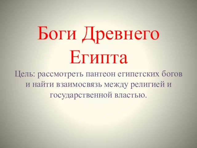 Боги Древнего Египта Цель: рассмотреть пантеон египетских богов и найти взаимосвязь между религией и государственной властью.