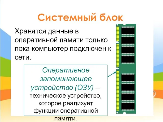 Системный блок Хранятся данные в оперативной памяти только пока компьютер подключен