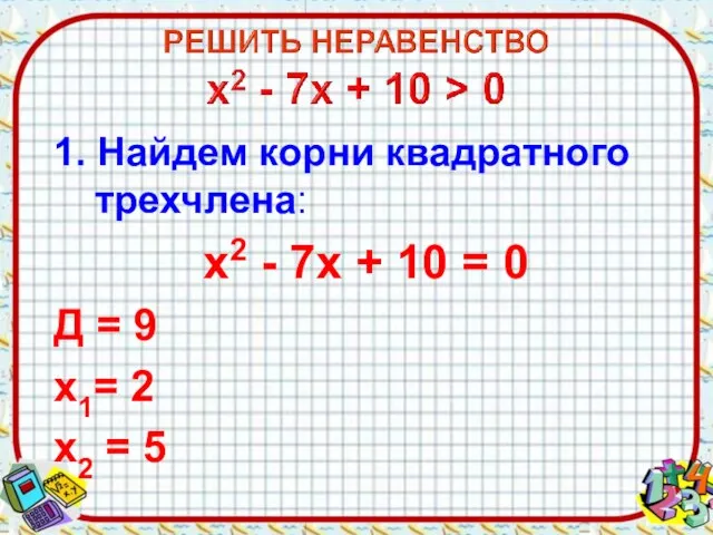 1. Найдем корни квадратного трехчлена: х2 - 7х + 10 =