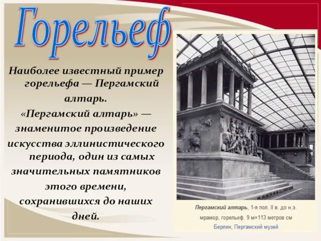 Наиболее известный пример горельефа — Пергамский алтарь. «Пергамский алтарь» — знаменитое