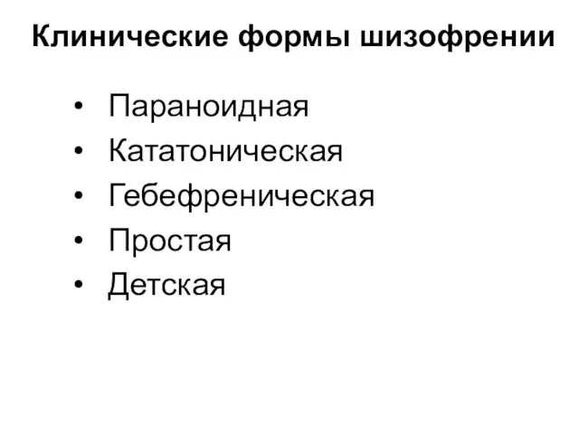 Клинические формы шизофрении Параноидная Кататоническая Гебефреническая Простая Детская