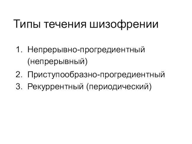 Типы течения шизофрении Непрерывно-прогредиентный (непрерывный) Приступообразно-прогредиентный Рекуррентный (периодический)