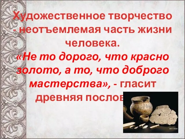 Художественное творчество - неотъемлемая часть жизни человека. «Не то дорого, что