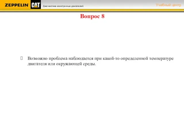 Вопрос 8 Возможно проблема наблюдается при какой-то определенной температуре двигателя или окружающей среды.