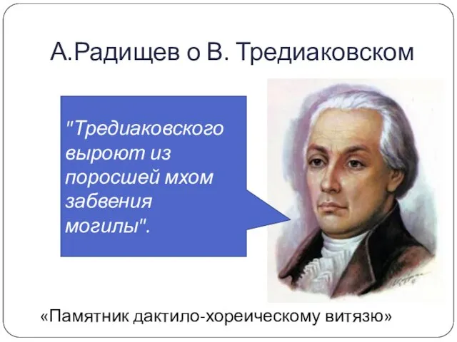 А.Радищев о В. Тредиаковском "Тредиаковского выроют из поросшей мхом забвения могилы". «Памятник дактило-хореическому витязю»