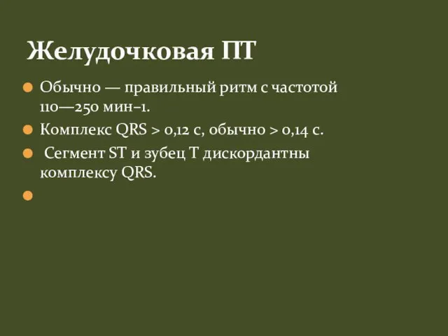 Обычно — правильный ритм с частотой 110—250 мин–1. Комплекс QRS >