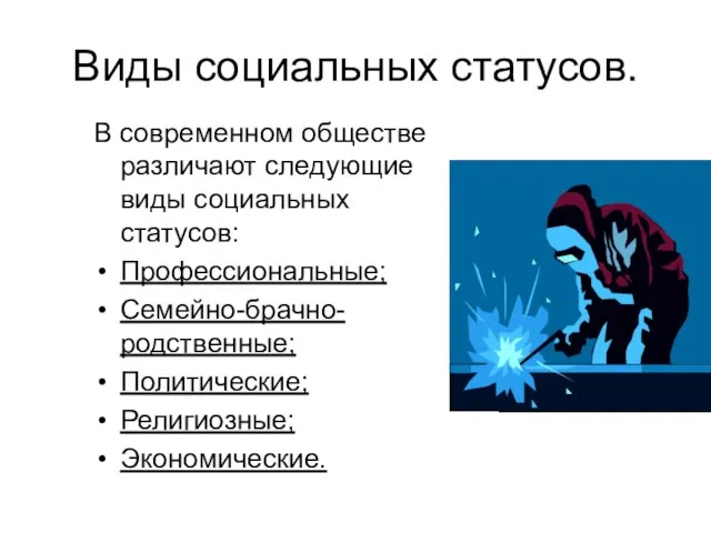 Виды социальных статусов. В современном обществе различают следующие виды социальных статусов: Профессиональные; Семейно-брачно-родственные; Политические; Религиозные; Экономические.