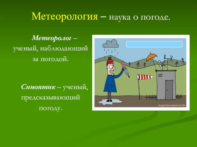 Метеорология – наука о погоде. Метеоролог – ученый, наблюдающий за погодой. Синоптик – ученый, предсказывающий погоду.