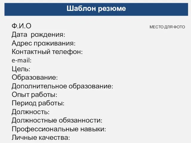 Шаблон резюме Ф.И.О МЕСТО ДЛЯ ФОТО Дата рождения: Адрес проживания: Контактный