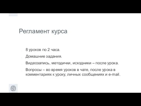 Регламент курса 8 уроков по 2 часа. Домашние задания. Видеозапись, методички,