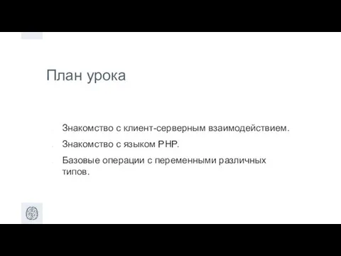 План урока Знакомство с клиент-серверным взаимодействием. Знакомство с языком PHP. Базовые операции с переменными различных типов.