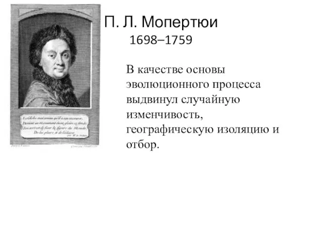 П. Л. Мопертюи 1698–1759 В качестве основы эволюционного процесса выдвинул случайную изменчивость, географическую изоляцию и отбор.