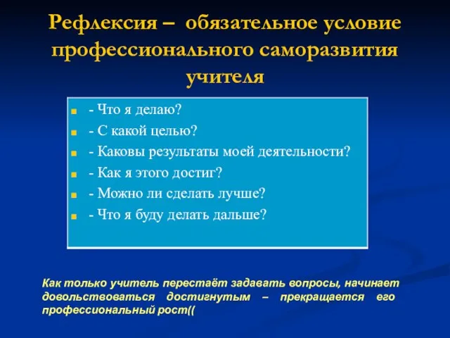 Рефлексия – обязательное условие профессионального саморазвития учителя Как только учитель перестаёт