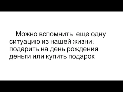 Можно вспомнить еще одну ситуацию из нашей жизни: подарить на день рождения деньги или купить подарок