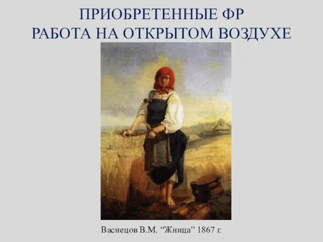 ПРИОБРЕТЕННЫЕ ФР РАБОТА НА ОТКРЫТОМ ВОЗДУХЕ Васнецов В.М. “Жница” 1867 г.