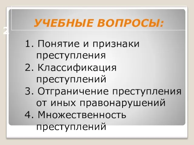 УЧЕБНЫЕ ВОПРОСЫ: 1. Понятие и признаки преступления 2. Классификация преступлений 3.